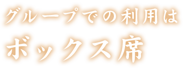 グループでの利用は ボックス席