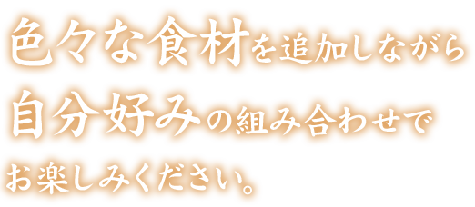 色々な食材を追加しながら自分好みの組み合わせでお楽しみください。