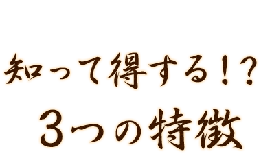 知って得する！？3つの特徴