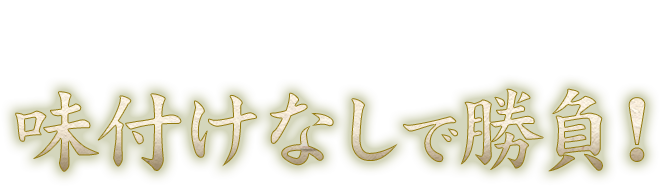 自信があるから、味付けなしで勝負